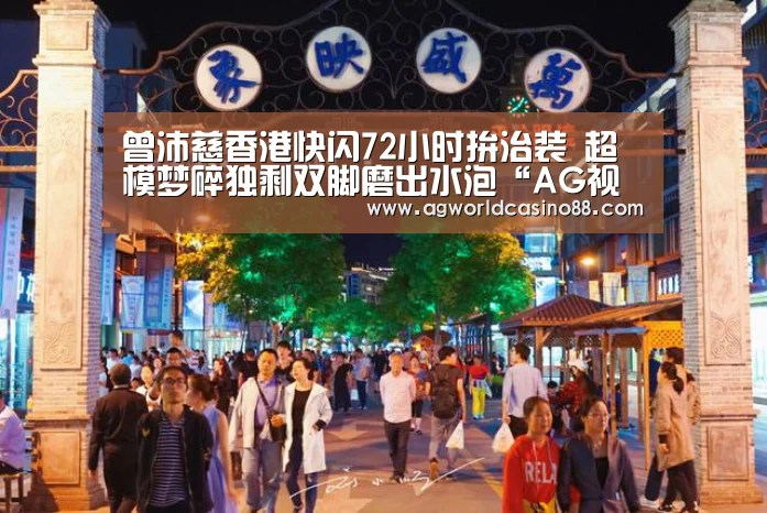 曾沛慈香港快闪72小时拚治装 超模梦碎独剩双脚磨出水泡“AG视讯”(图3) AG足球