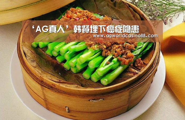 ‘AG真人’韩餐埋下癌症隐患(图2) AG足球