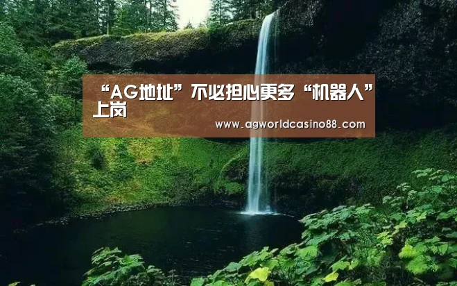 “AG地址”不必担心更多“机器人”上岗