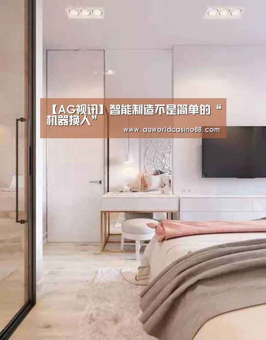 【AG视讯】智能制造不是简单的“机器换人”(图2) AG地址