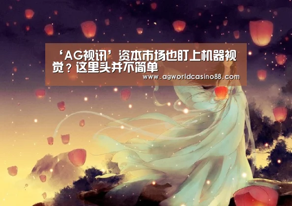 ‘AG视讯’资本市场也盯上机器视觉?这里头并不简单(图2) AG真人
