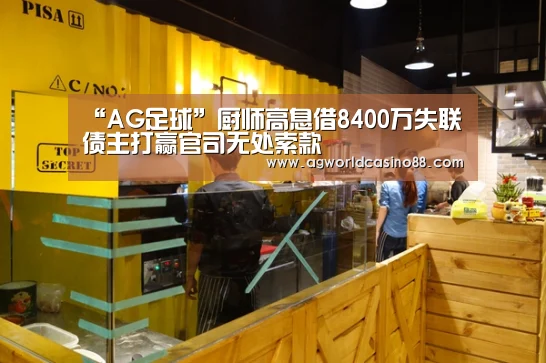 “AG足球”厨师高息借8400万失联债主打赢官司无处索款(图1) AG地址