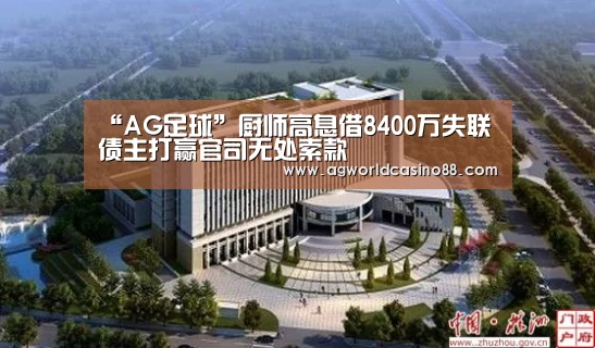 “AG足球”厨师高息借8400万失联债主打赢官司无处索款(图2) AG足球
