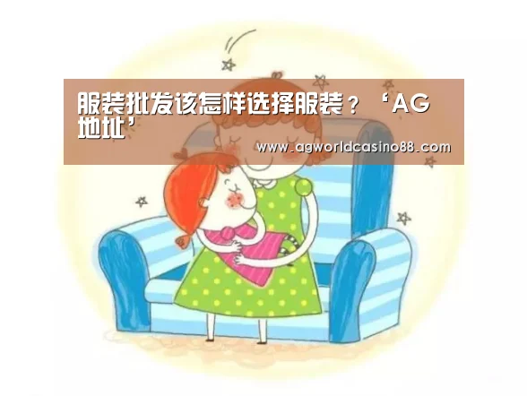 服装批发该怎样选择服装?‘AG地址’(图3) AG地址