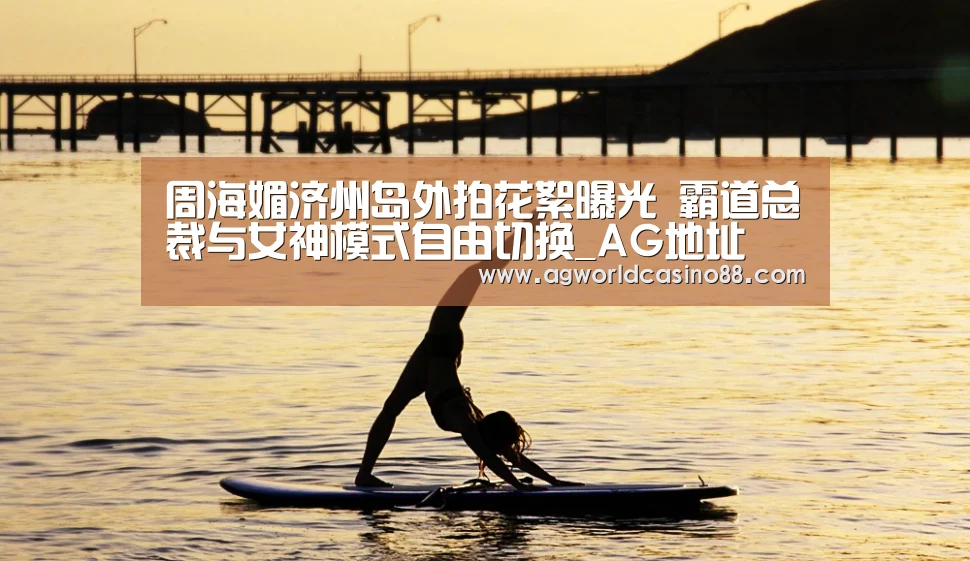 周海媚济州岛外拍花絮曝光 霸道总裁与女神模式自由切换_AG地址(图2) AG视讯