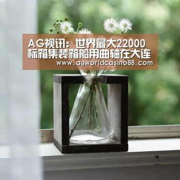 AG视讯:世界最大22000标箱集装箱船用曲轴在大连重工下线(图3) AG视讯
