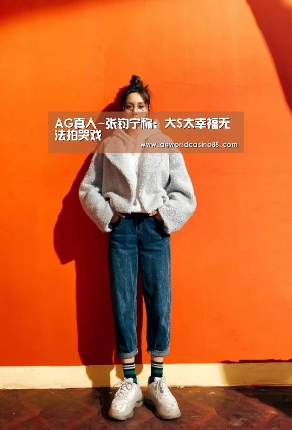 AG真人-张钧宁称:大S太幸福无法拍哭戏(图2) AG地址