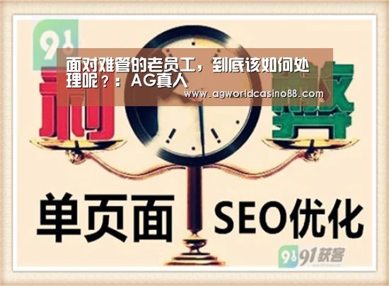 面对难管的老员工,到底该如何处理呢?:AG真人(图3) AG真人