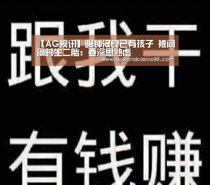 【AG视讯】曝钟汉良已有孩子 被问何时生二胎:要深思熟虑(图3) AG足球